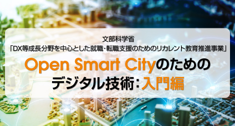 文部科学省「DX等成長分野を中心とした就職・転職支援のためのリカレント教育推進事業」Open Smart Cityのためのデジタル技術：入門編